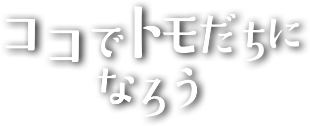 ココでトモだちになろう